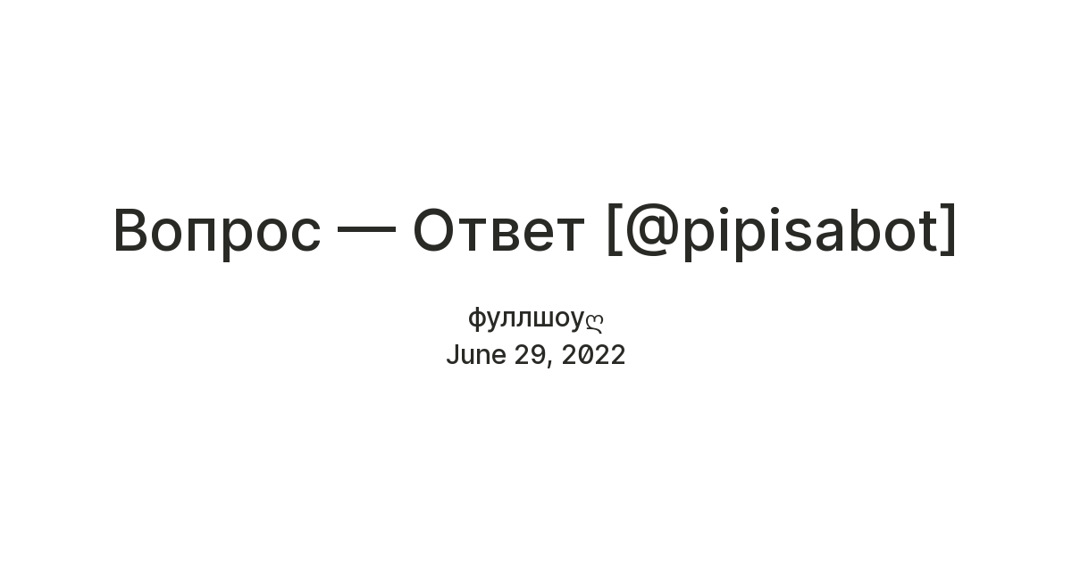 Вопрос — Ответ [@pipisabot] — Teletype