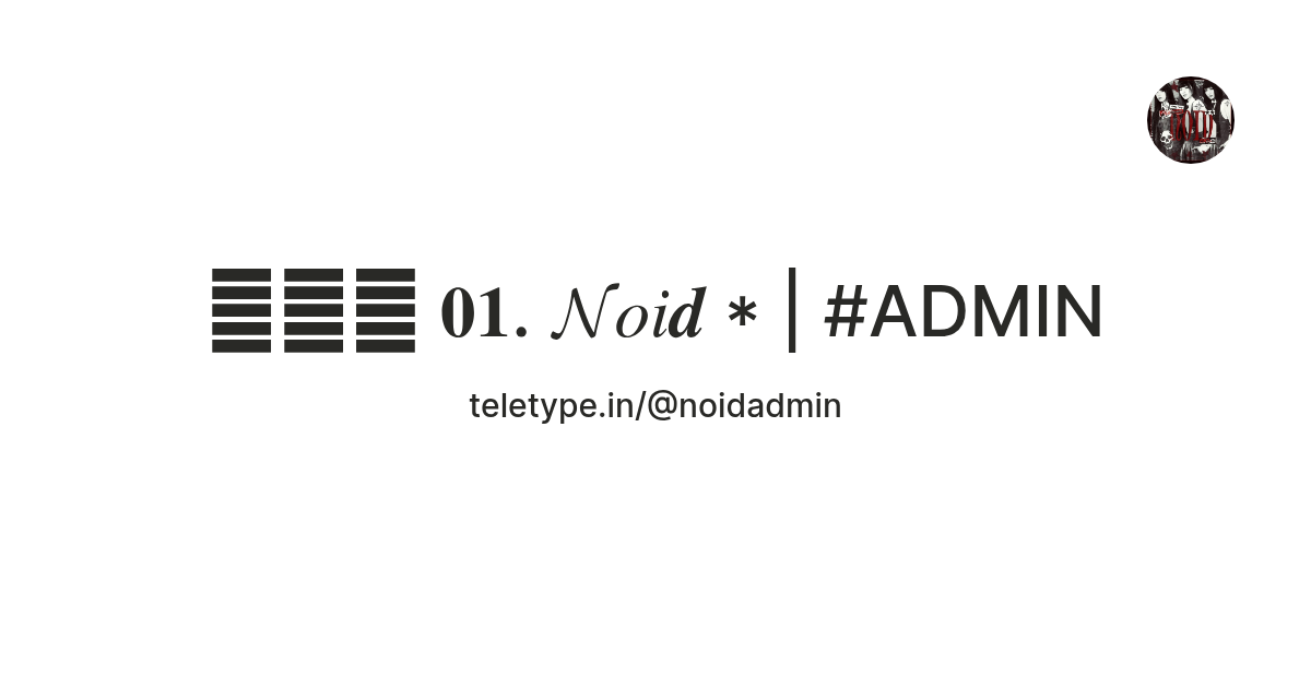 🧛🏻‍♀ 𝟎𝟏. 𝓝𝑜𝑖𝒅 * | #ADMIN — Teletype