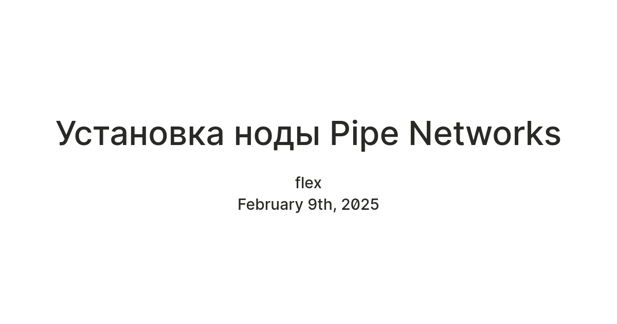 Установка ноды Pipe Network — Teletype