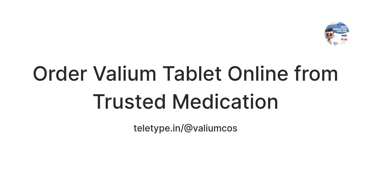 Order Valium Tablet Online from Trusted Medication — Teletype