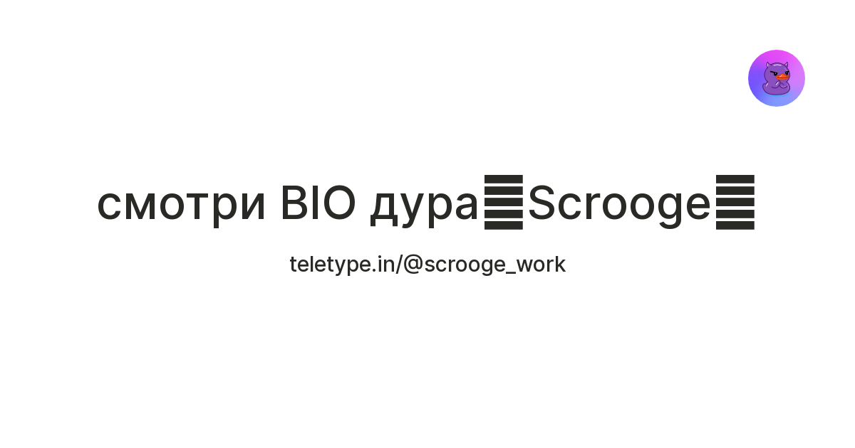 смотри BIO дура🦆Scrooge🦆 — Teletype