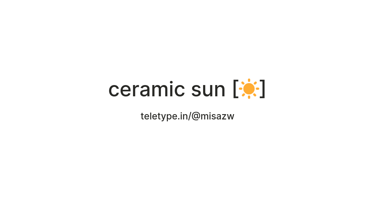 ceramic sun [☀️] — Teletype