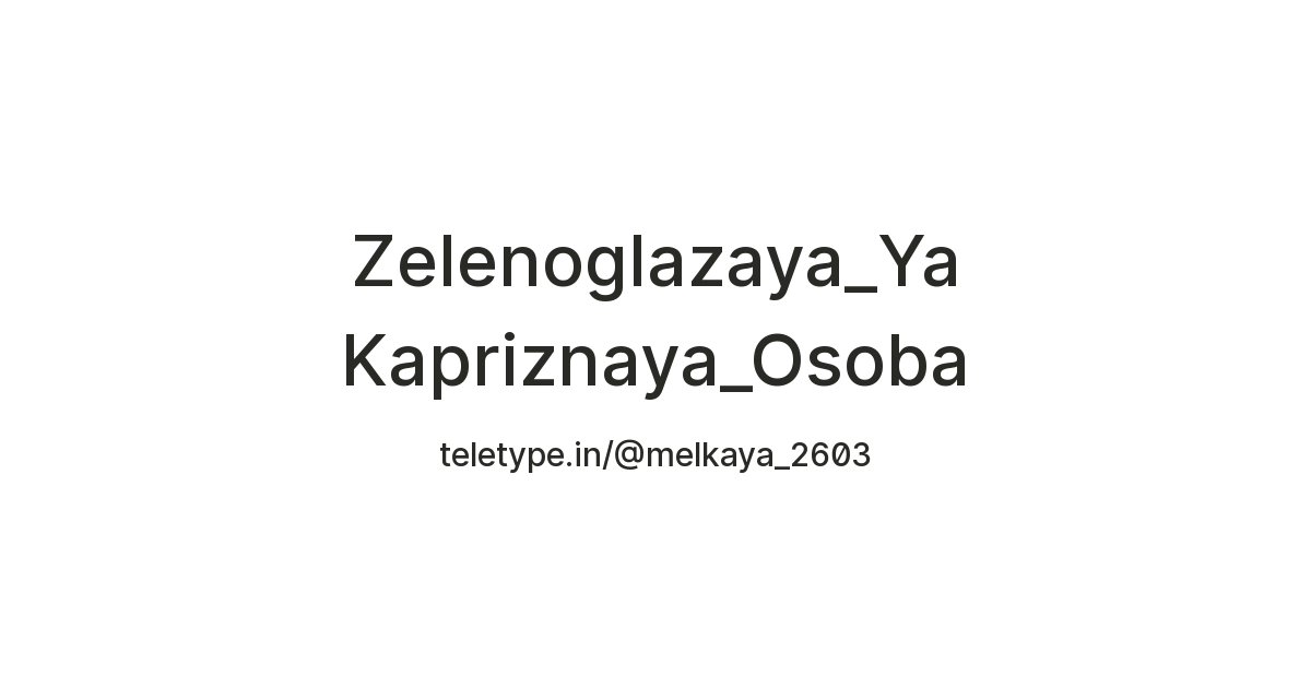 Zelenoglazaya_Ya Kapriznaya_Osoba — Teletype